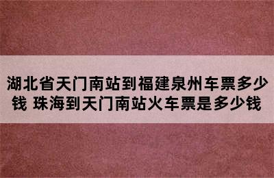 湖北省天门南站到福建泉州车票多少钱 珠海到天门南站火车票是多少钱